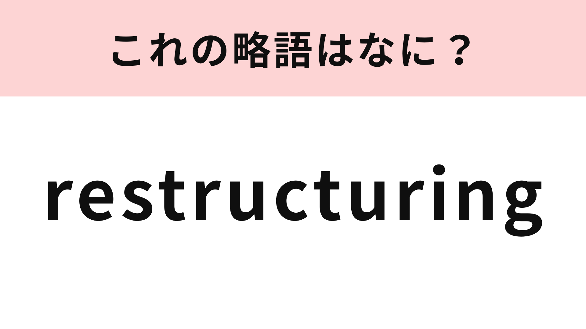 「restructuring」の略語は？声に出して読んでみよう！