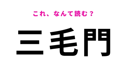 「三毛門」はなんて読む？ほとんどの人が間違える！？
