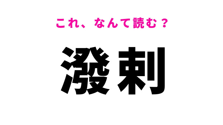 【潑剌】はなんて読む？元気のよいさまを表す漢字！