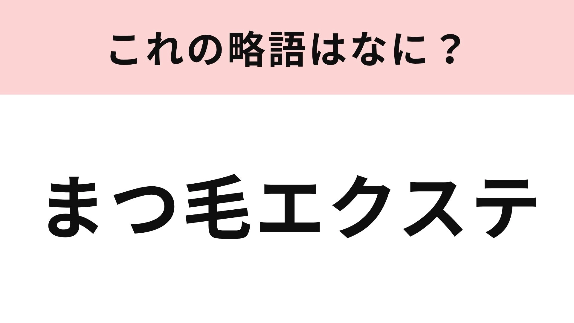 【略語クイズ】「まつ毛エクステ」の略語は？まつ毛のボリュームを増やすことができる施術！