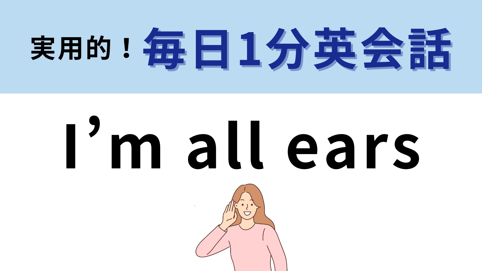 「I’m all ears」の意味は？「私は全部耳」でなにを表している？【1分英会話】