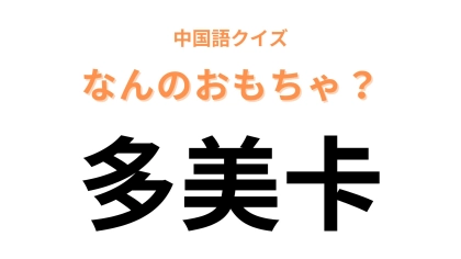 中国語で【多美卡】と表すおもちゃの名前は？男のコの7割以上は遊んだことがあるはず...！