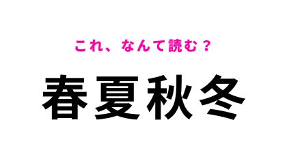 「春夏秋冬」はなんて読む？「しゅんかしゅうとう」以外の読み方がある...！？