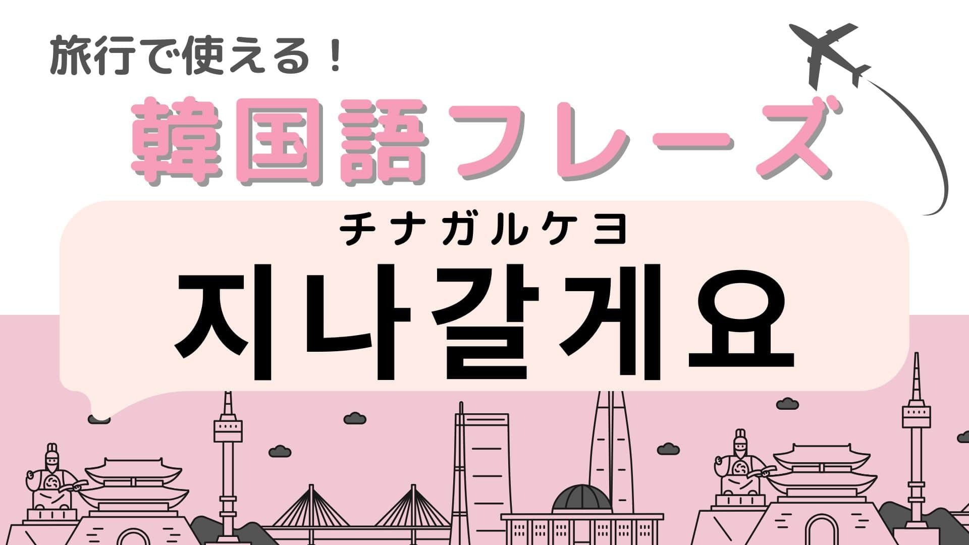 「지나갈게요（チナガルケヨ）」の意味は？韓国旅行へ行く人は覚えておいて！