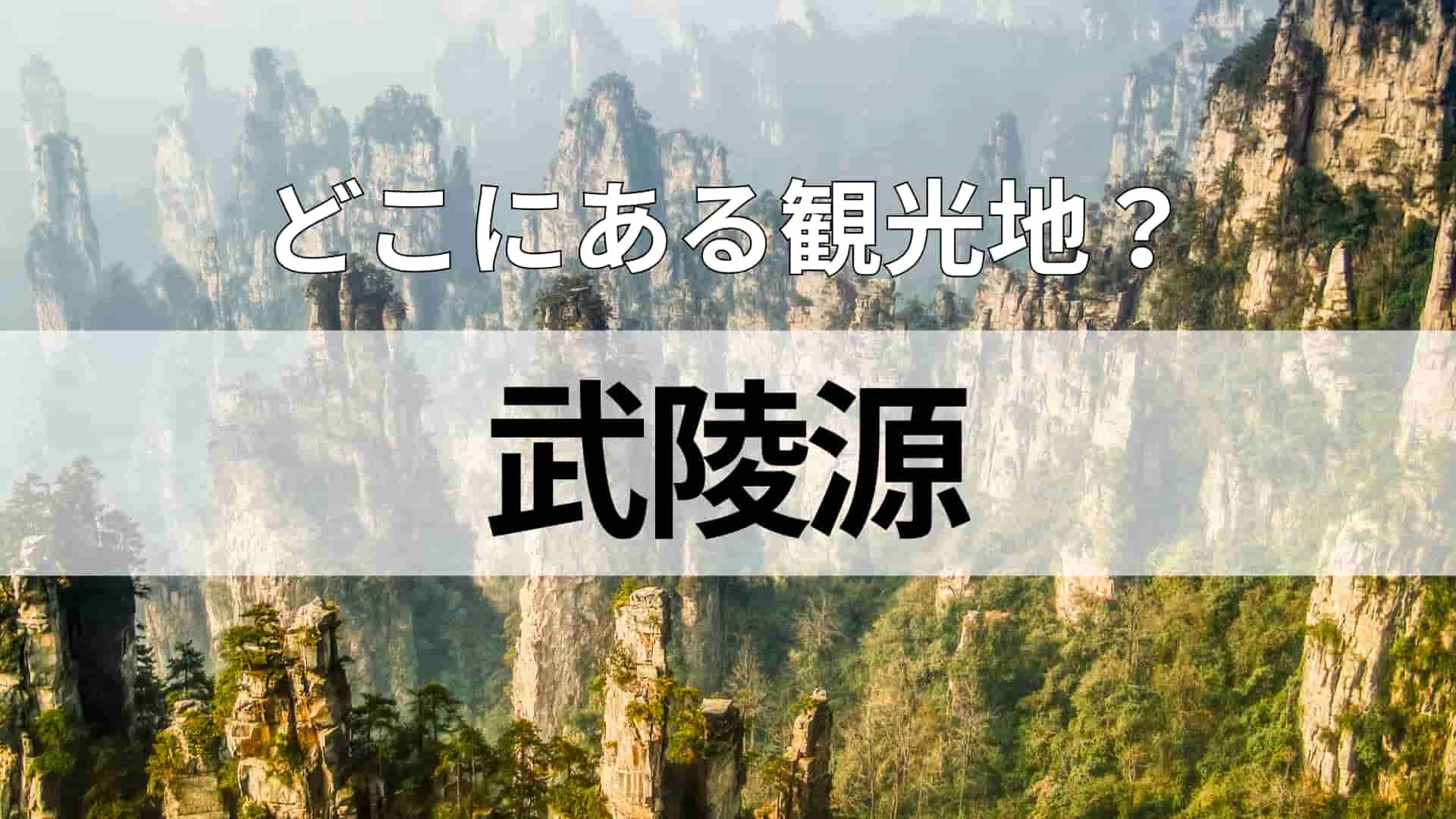 「武陵源」どこにある観光地？卓球のイメージが強いかも...！