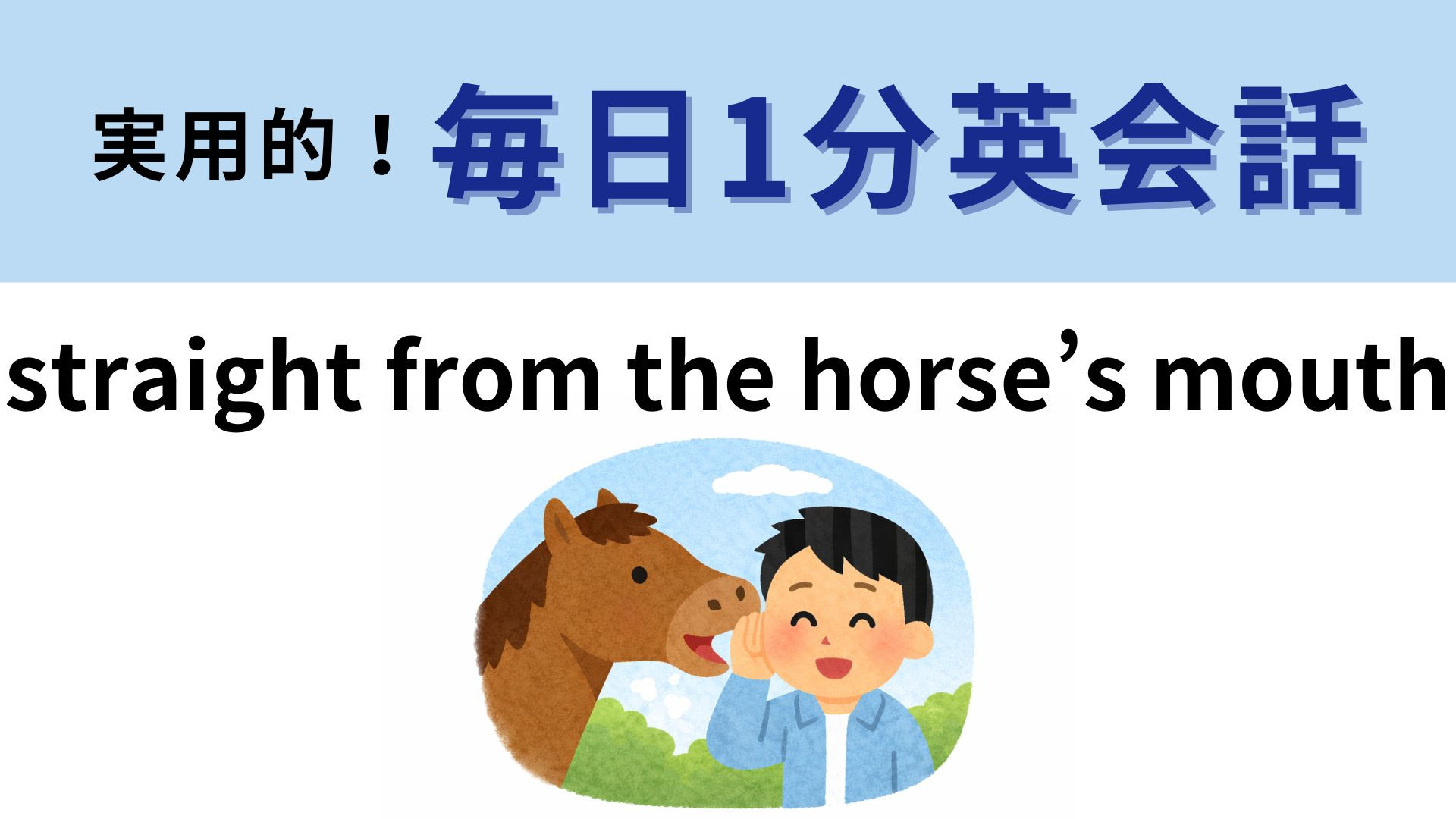 「straight from the horse’s mouth」の意味は？直訳すると「馬の口から直接」だけど！？【1分英会話】