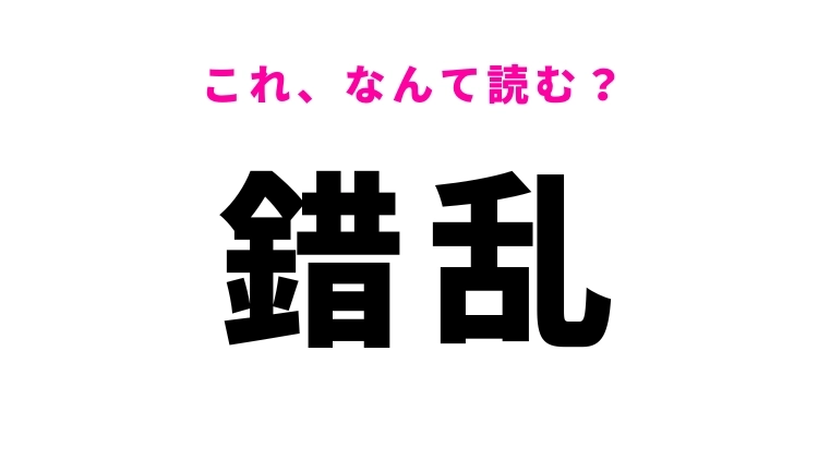 【錯乱】はなんて読む？秩序が失われた状態を表す漢字！