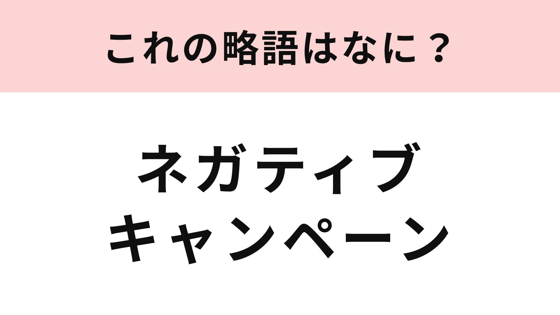 【略語クイズ】「ネガティブキャンペーン」の略語は？ビジネスや、若者の間で使われる言葉...！