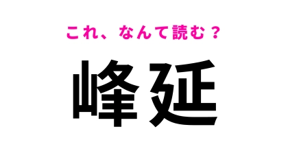 【漢字クイズ】「峰延」はなんて読む？間違えたくない問題です！