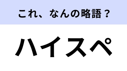 「ハイスペ」はなんの略？「ハイスペ彼氏」最近よく聞くけど…【略語クイズ】
