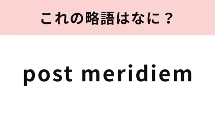 【略語クイズ】「post meridiem」の略語は？ある時間を表しています…！