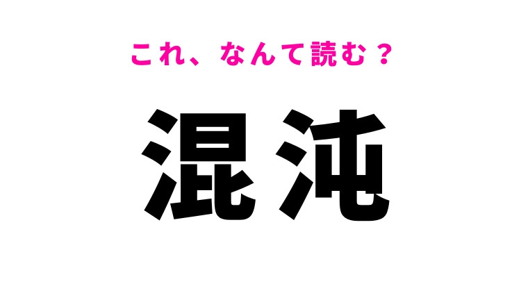 【混沌】はなんて読む？無秩序な状態を表す漢字
