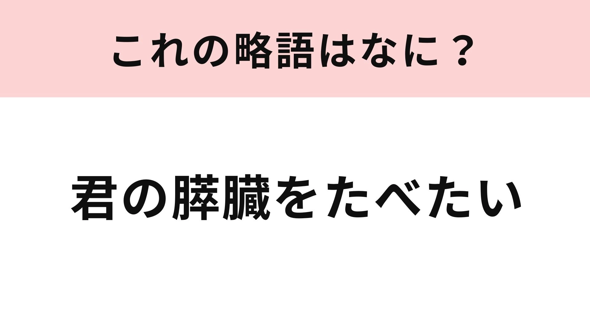 【略語クイズ】「君の膵臓をたべたい」の略語は？映画を見た人は答えたい！