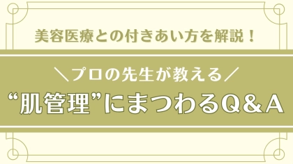 皮膚科専門医が教える！【美容医療】での肌管理にまつわる不安やお悩みを徹底解説♡