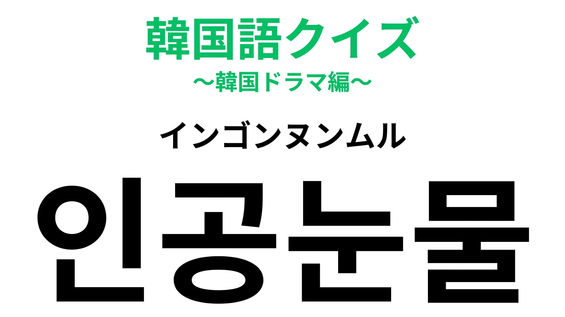 【韓国語クイズ】「인공눈물（インゴンヌンムル）」の意味は？漢字では「人工涙」と書きます！
