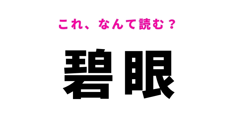 【碧眼】はなんて読む？目の特徴を表す漢字！