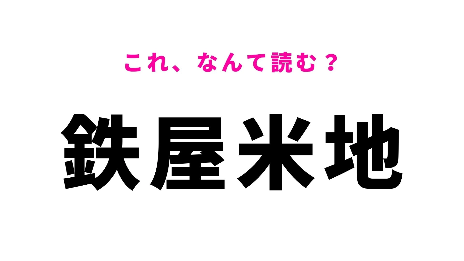【漢字クイズ】「鉄屋米地」の読み方は？4文字とも手強い！