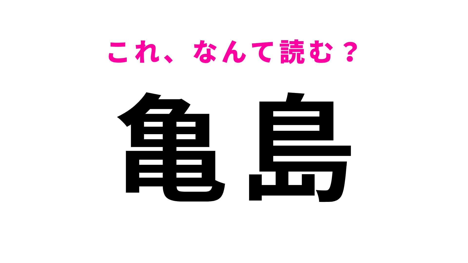 【漢字クイズ】「亀島」はなんて読む?自信を持って読める…?