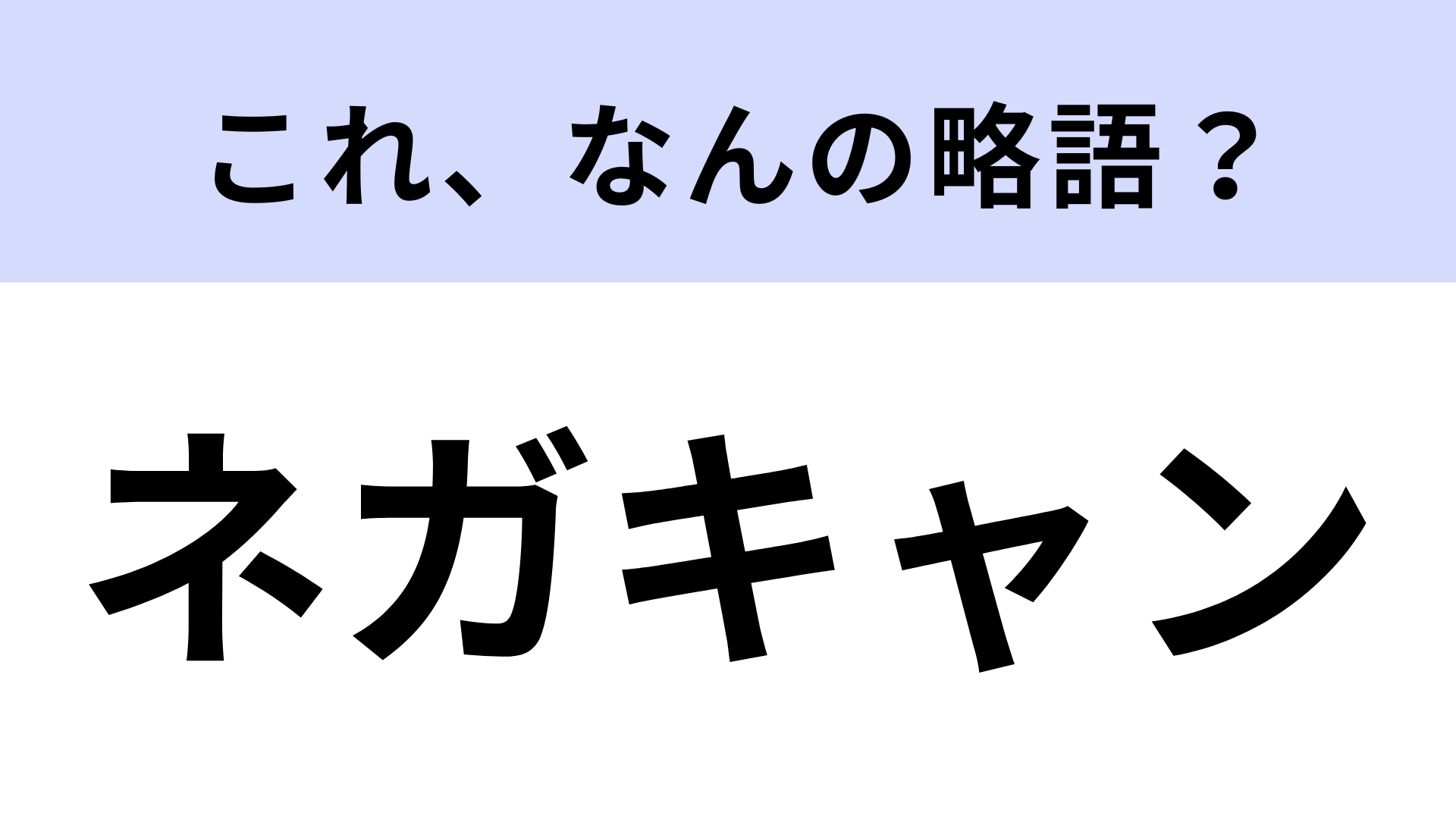 「ネガキャン」はなんの略？よく知る言葉の組みあわせ！【略語クイズ】