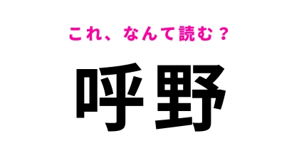 「呼野」はなんて読む？さすがに間違えられない！