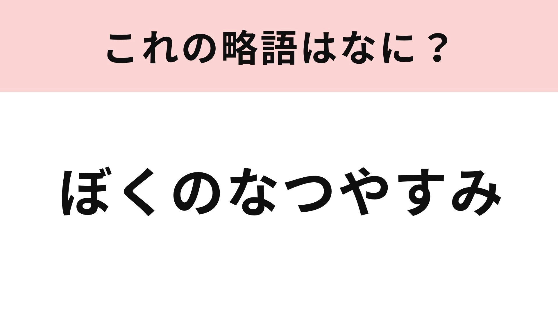【略語クイズ】「ぼくのなつやすみ」の略語は？少し懐かしいプレステ用ゲームソフトです！