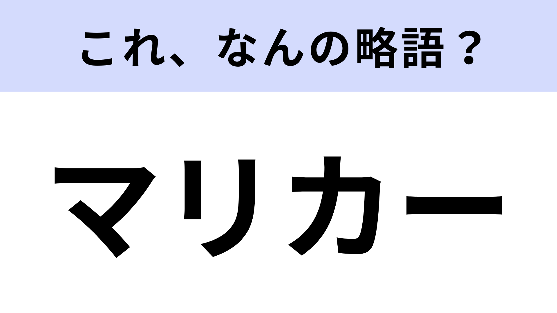 【略語クイズ】「マリカー」はなんの略？1度はプレイしたことがあるはず！
