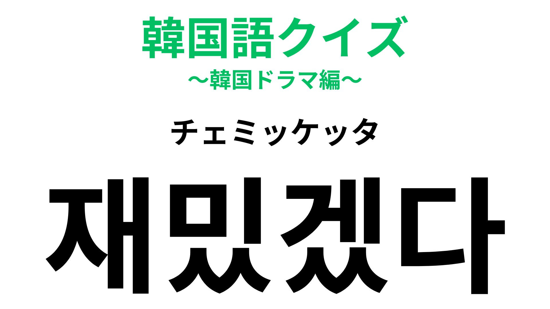 「재밌겠다（チェミッケッタ）」の意味は？韓ドラでも聞いたことあるはず…！【韓国語クイズ】