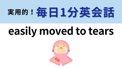 「easily moved to tears」の意味は？「tear」は「涙」のこと！【1分英会話】
