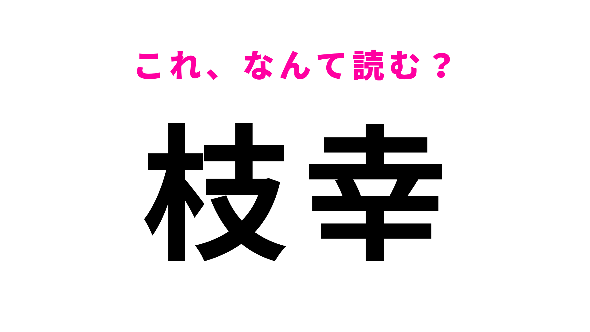 「枝幸」はなんて読む？「幸」の読みを間違える人続出…！