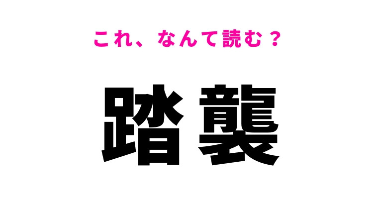 【漢字クイズ】「踏襲」はなんて読む？受け継ぐことを表す言葉！
