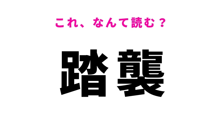 【漢字クイズ】「踏襲」はなんて読む？受け継ぐことを表す言葉！