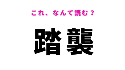 【漢字クイズ】「踏襲」はなんて読む？受け継ぐことを表す言葉！
