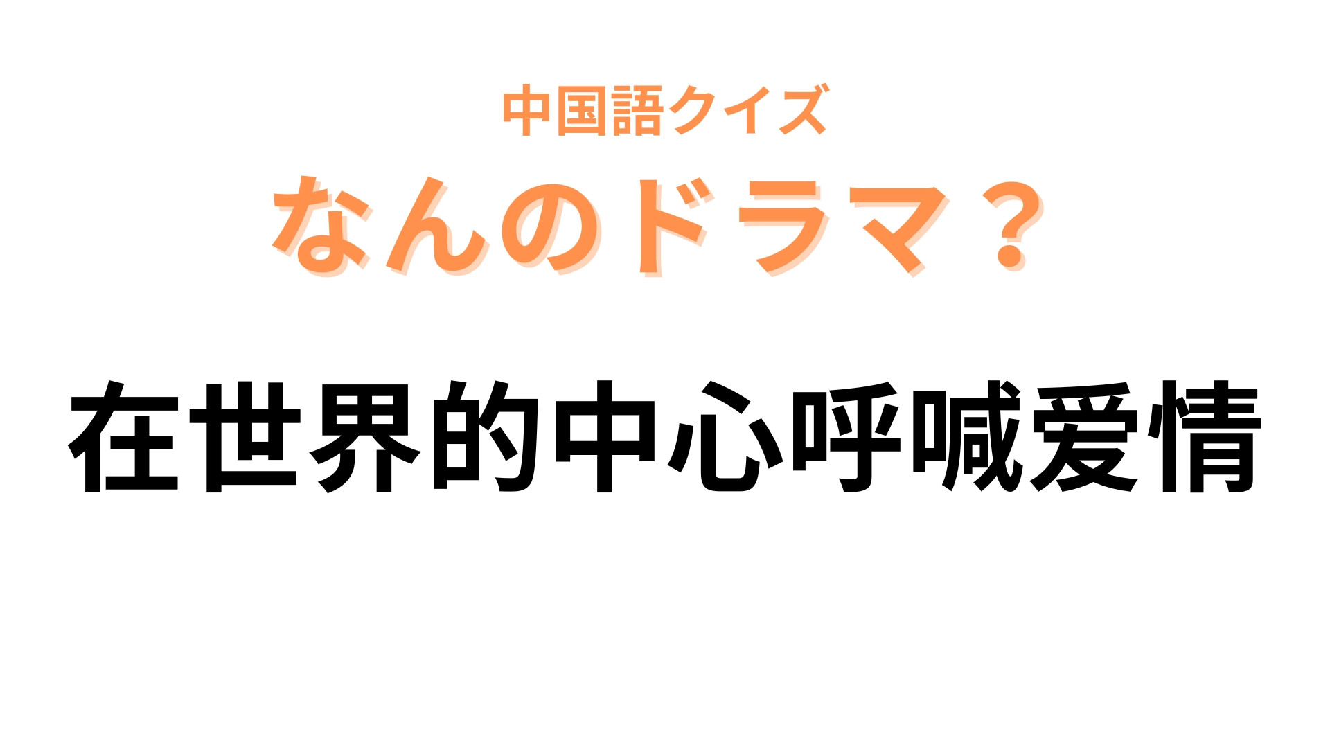 中国語で【在世界的中心呼喊爱情】と表す日本のドラマは？「世界的中心」は「世界の中心」を表す！