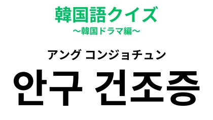 「안구 건조증（アング コンジョチュン）」の意味は？あなたも該当するかも！？【韓国語クイズ】