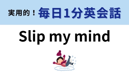 「Slip my mind」の意味は？覚えておきたいイディオムです！【1分英会話】