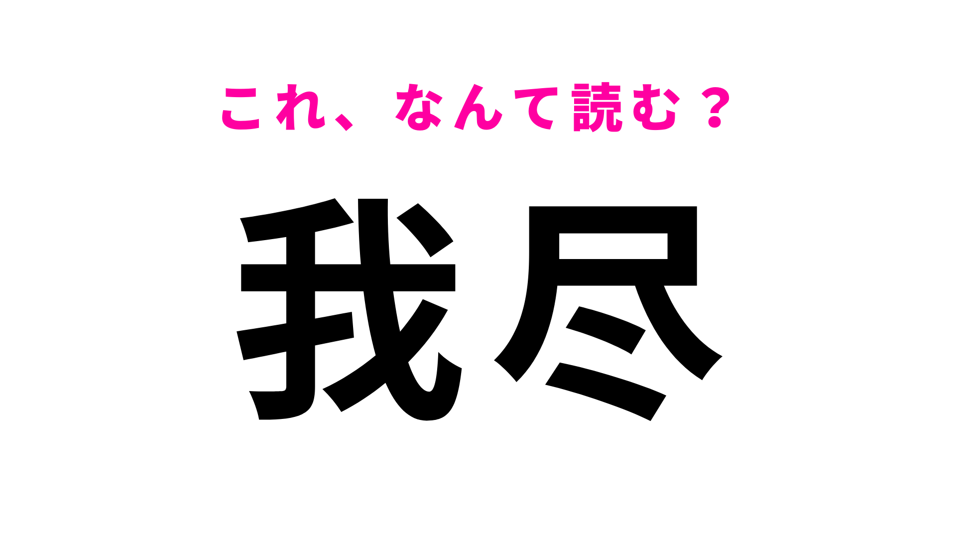 【我尽】はなんて読む？「がじん」ではない...ひらがな3文字の言葉！