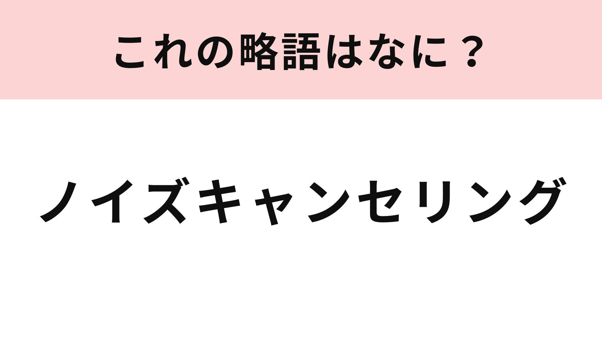 「ノイズキャンセリング」の略語は？家電量販店で耳にしたことがあるかも…！