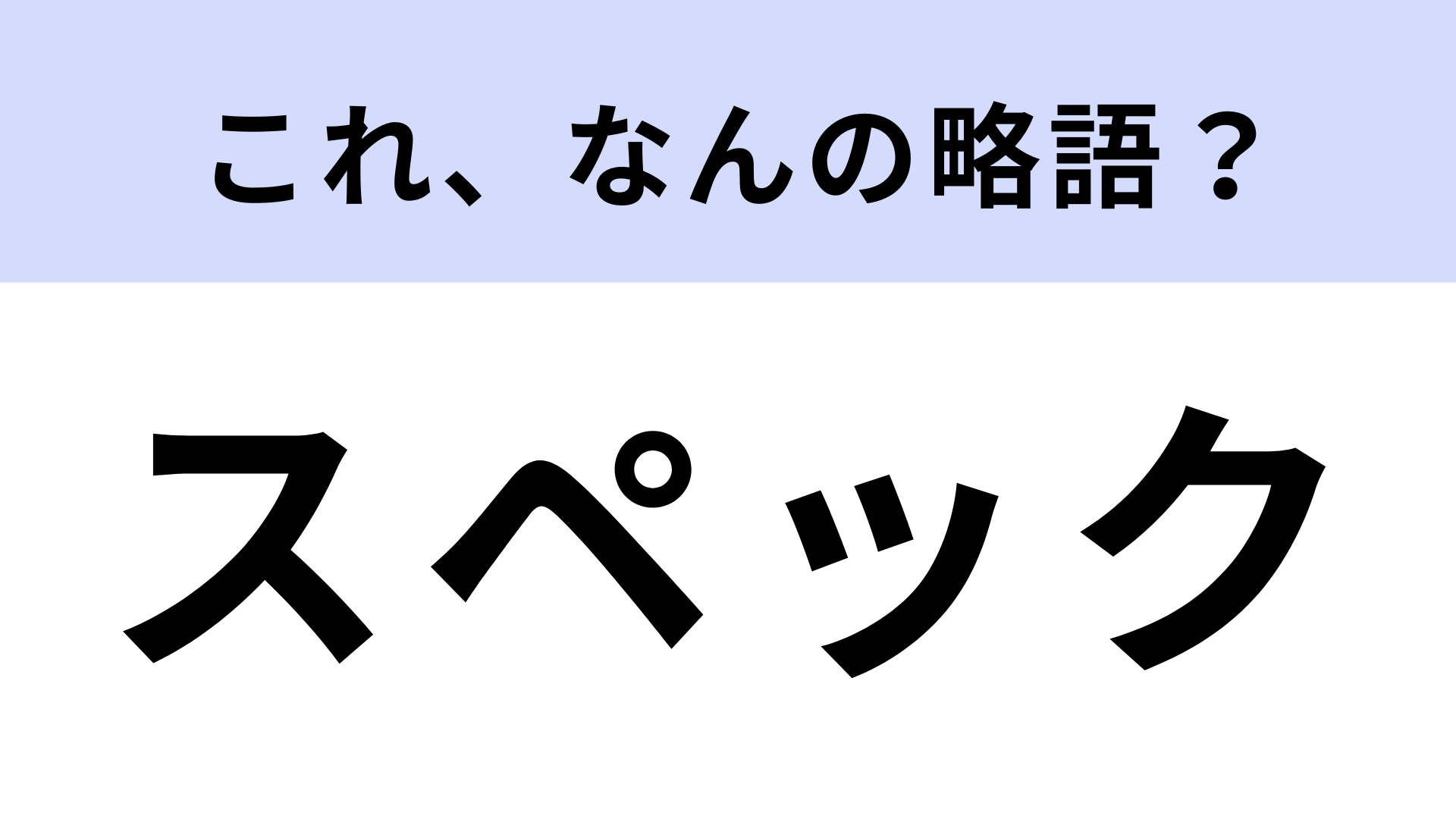 「スペック」はなんの略?ハイスペックなどと使われる言葉!【略語クイズ】