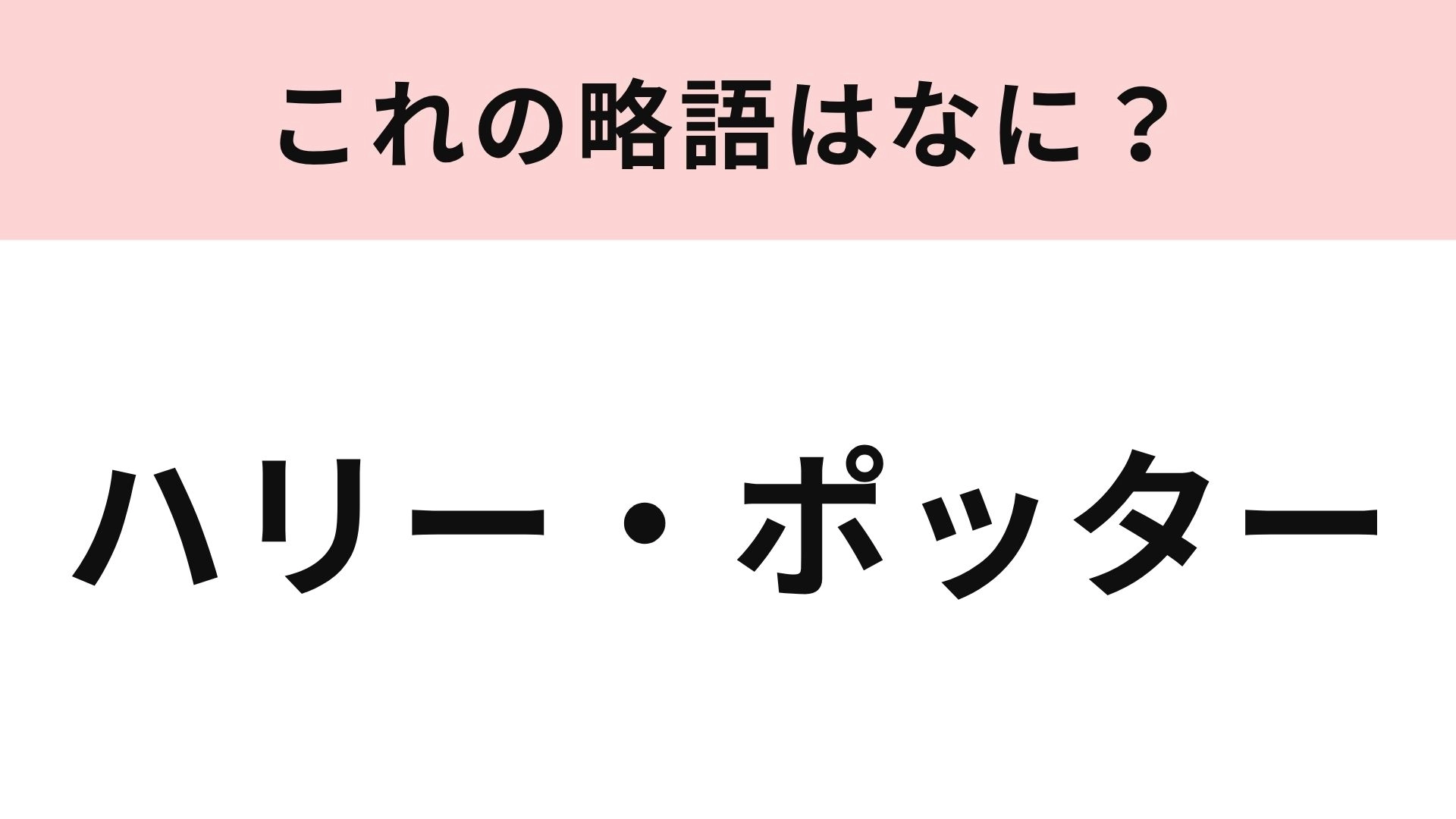 【略語クイズ】「ハリー・ポッター」の略語は？魔法の世界が舞台の大ヒット作品！