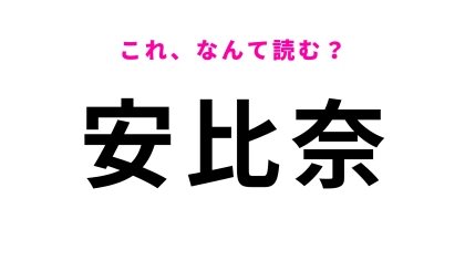 「安比奈」はなんて読む？「比」は想像してる読み方ではないかも…？