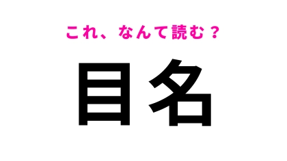 【漢字クイズ】「目名」はなんて読む？答えはひらがな2文字！？