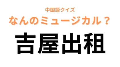 中国語で【吉屋出租】と表すミュージカルは？“出租”とは貸し出すこと！