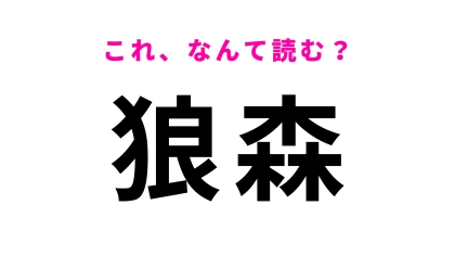 「狼森」はなんて読む？「狼」は想像してる読み方ではないかも…？