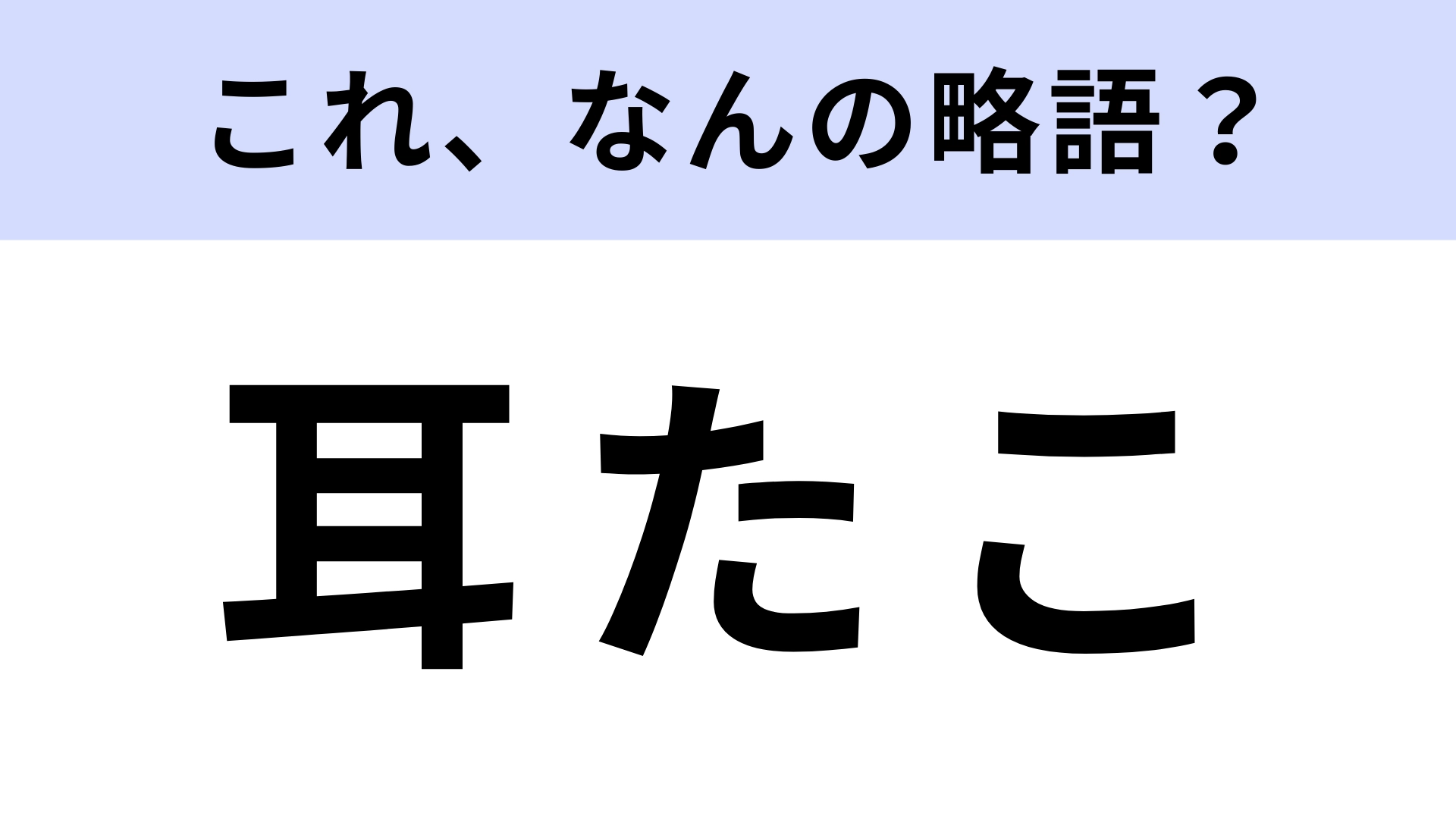 「耳たこ」はなんの略？オトナならわかるよね…！？