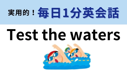 「Test the waters」の意味は？なんとなく予想がつくはず！【1分英会話】