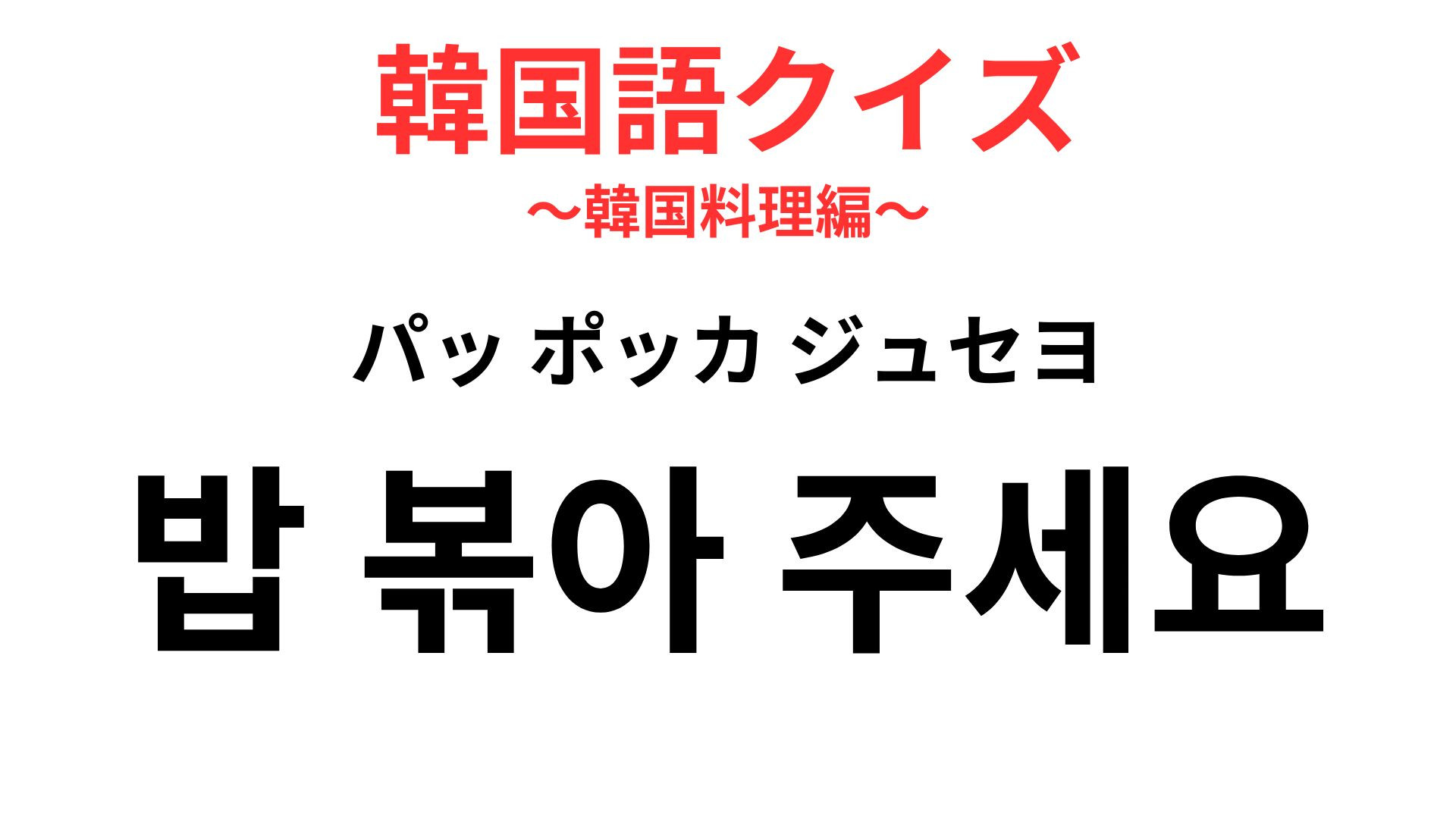 「밥 볶아 주세요（パッ ポッカ ジュセヨ）」の意味は？〆まで楽しむ韓国ごはんの定番フレーズ！【韓国語クイズ】