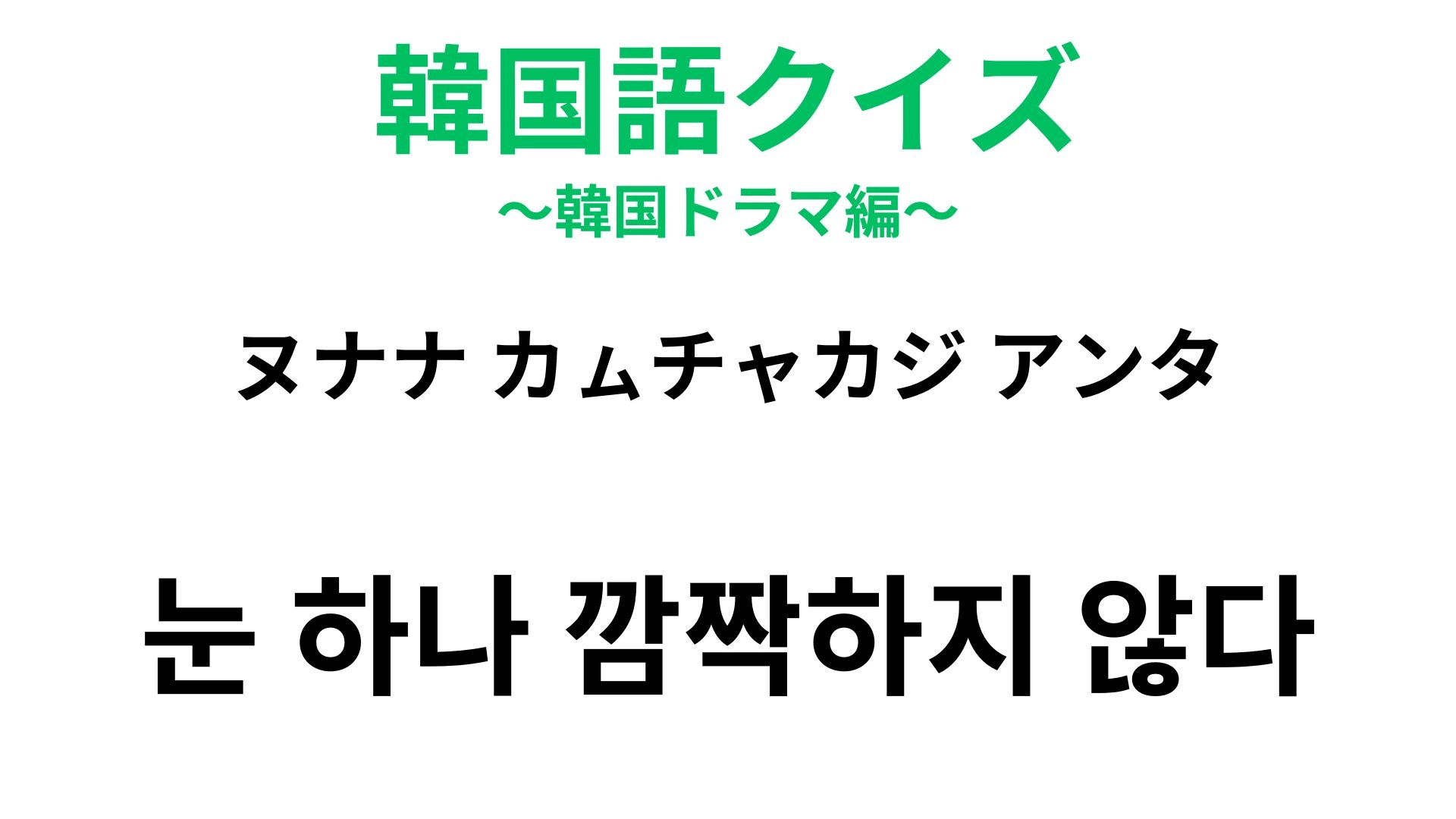 【韓国語クイズ】「눈 하나 깜짝하지 않다（ヌナナ カㇺチャカジ アンタ）」の意味は？「目」が登場する表現！