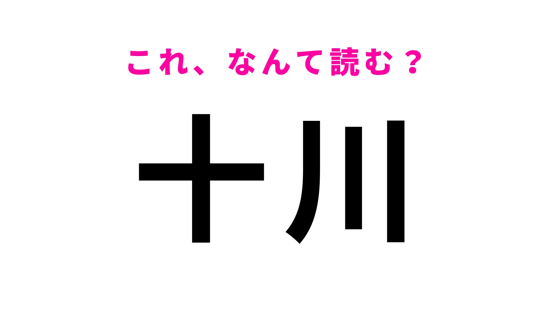 「十川」はなんて読む？「とがわ」でも「じゅうがわ」でもありません！