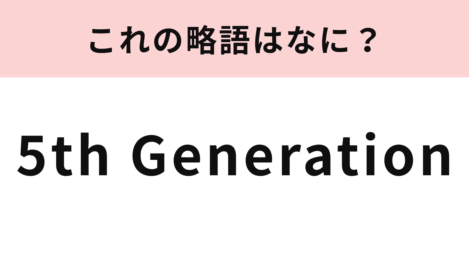 「5th Generation」の略語は?正式名称は意外と知らない...!