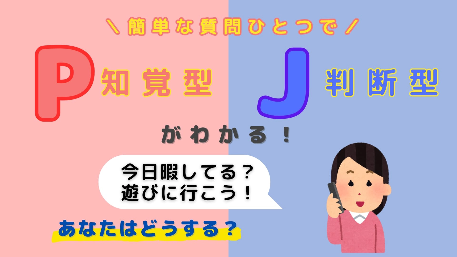 あなたは【P】or【J】？友だちに「今日暇してる？遊びに行こう！」と言われたらあなたはどうする？【16タイプ診断】